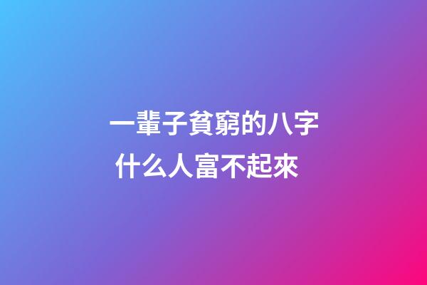 一輩子貧窮的八字 什么人富不起來